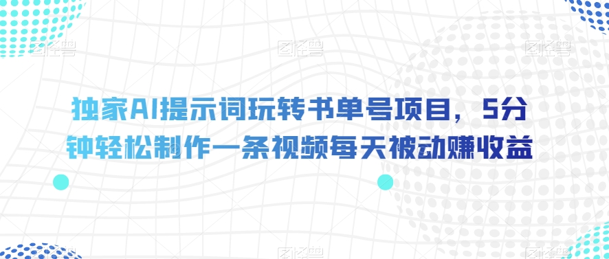 独家AI提示词玩转书单号项目，5分钟轻松制作一条视频每天被动赚收益【揭秘】-6688资源库