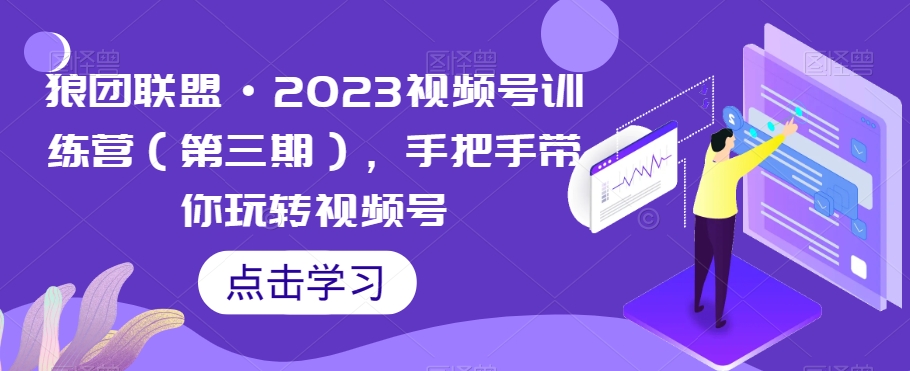 狼团联盟·2023视频号训练营（第三期），手把手带你玩转视频号-6688资源库