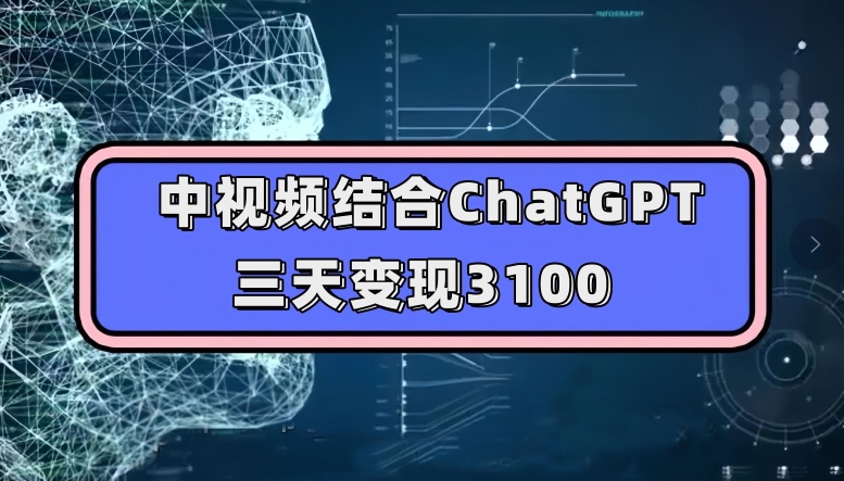中视频结合ChatGPT，三天变现3100，人人可做玩法思路实操教学【揭秘】-6688资源库