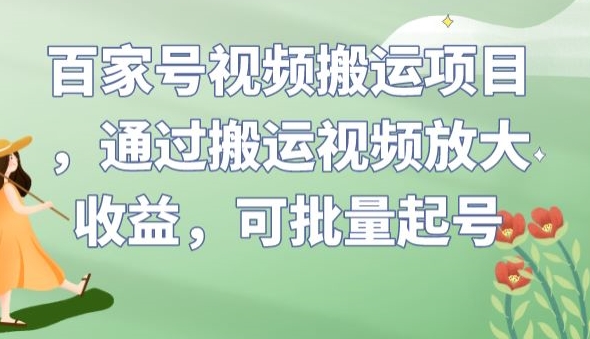 百家号视频搬运项目，通过搬运视频放大收益，可批量起号【揭秘】-6688资源库