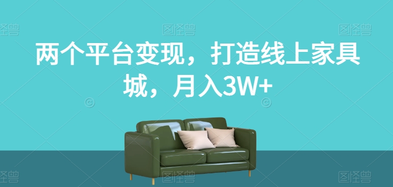 两个平台变现，打造线上家具城，月入3W+【揭秘】-6688资源库