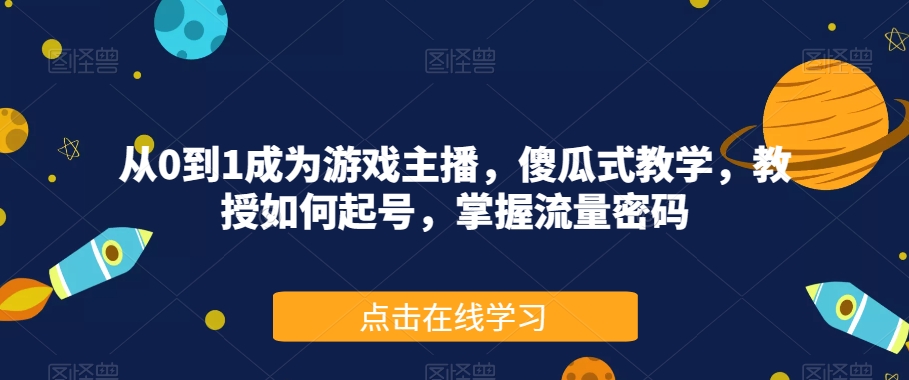 从0到1成为游戏主播，傻瓜式教学，教授如何起号，掌握流量密码-6688资源库