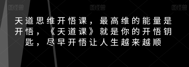 天道思维开悟课,最高维的能量是开悟,《天道课》就是你的开悟钥匙,尽早开悟让人生越来越顺-6688资源库