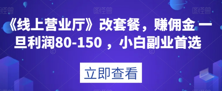 《线上营业厅》改套餐,赚佣金一旦利润80-150,小白副业首选【揭秘】-6688资源库