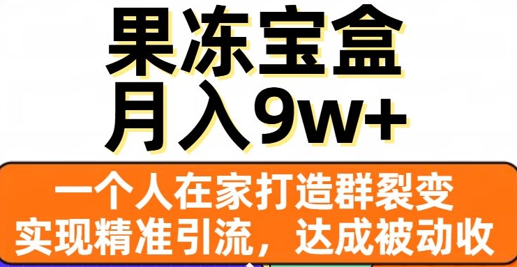 果冻宝盒，一个人在家打造群裂变，实现精准引流，达成被动收入，月入9w+-6688资源库