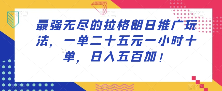 最强无尽的拉格朗日推广玩法，一单二十五元一小时十单，日入五百加！-6688资源库