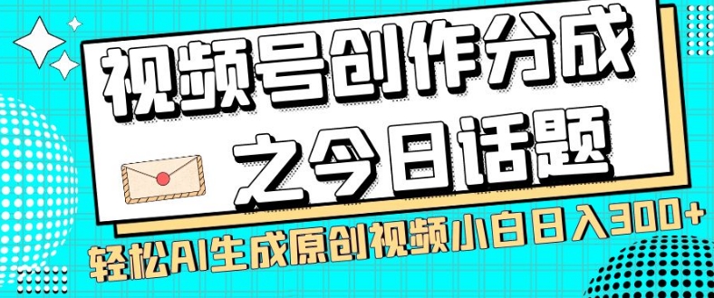 视频号创作分成之今日话题,两种方法,轻松AI生成原创视频,小白日入300+-6688资源库