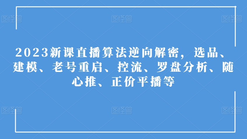 2023新课直播算法逆向解密，选品、建模、老号重启、控流、罗盘分析、随心推、正价平播等-6688资源库