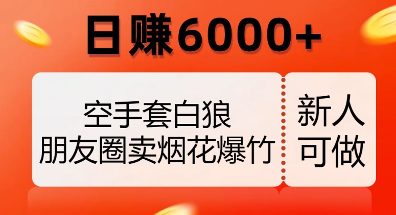 空手套白狼，朋友圈卖烟花爆竹，日赚6000+【揭秘】-6688资源库