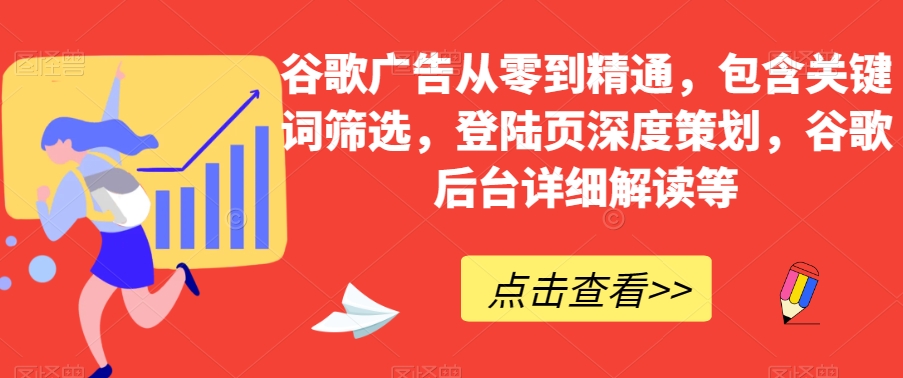 谷歌广告从零到精通,包含关键词筛选,登陆页深度策划,谷歌后台详细解读等-6688资源库