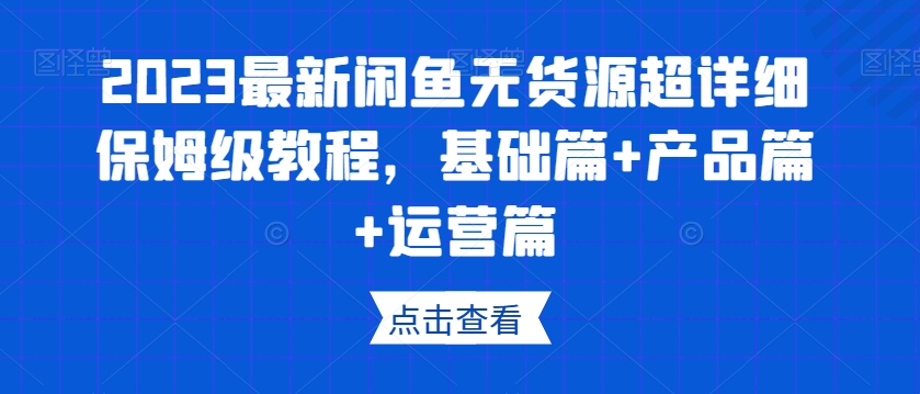 2023最新闲鱼无货源超详细保姆级教程，基础篇+产品篇+运营篇-6688资源库