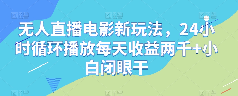 无人直播电影新玩法，24小时循环播放每天收益两千+小白闭眼干【揭秘】-6688资源库