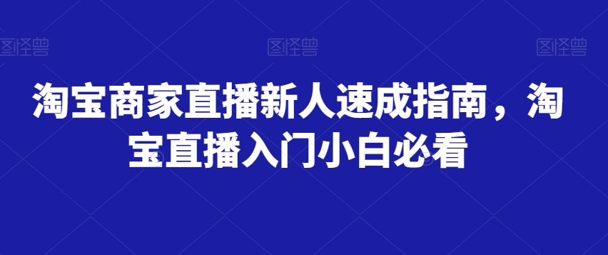 淘宝商家直播新人速成指南，淘宝直播入门小白必看-6688资源库