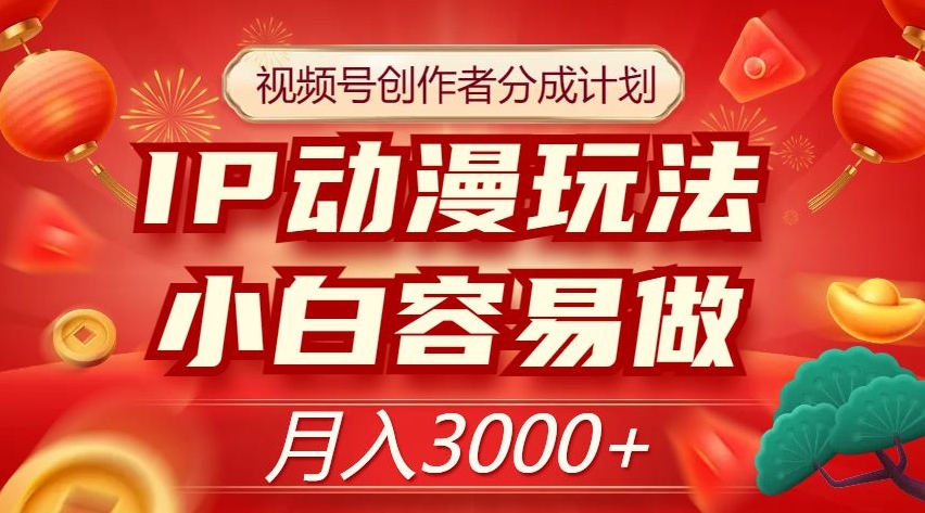 视频号创作者分成计划，IP动漫玩法，小白容易做，月入3000+【揭秘】-6688资源库