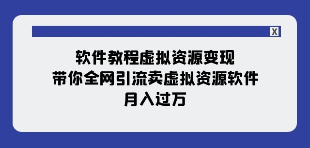 软件教程虚拟资源变现：带你全网引流卖虚拟资源软件，月入过万（11节课）-6688资源库