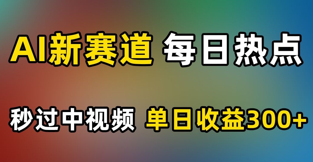 AI新赛道，每日热点，秒过中视频，单日收益300+【揭秘】-6688资源库