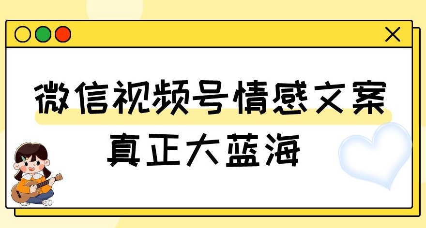 视频号情感文案,真正大蓝海,简单操作,新手小白轻松上手(教程+素材)【揭秘】-6688资源库