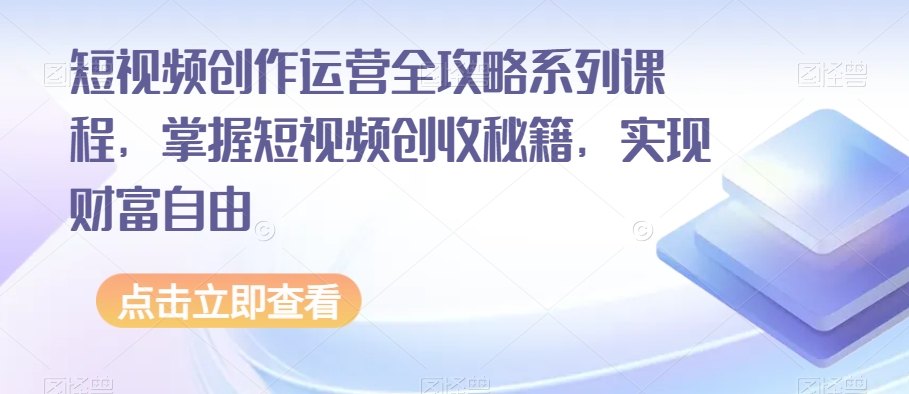 短视频创作运营全攻略系列课程，掌握短视频创收秘籍，实现财富自由-6688资源库