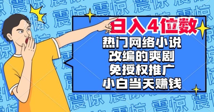 热门网络小说改编的爽剧,免授权推广,新人当天就能赚钱,日入4位数【揭秘】-6688资源库