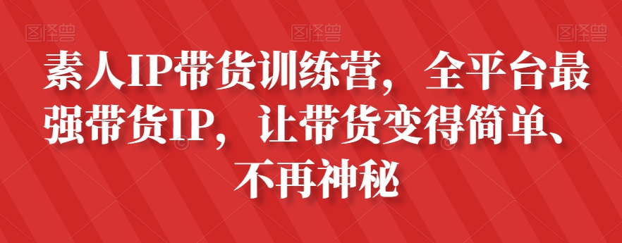 素人IP带货训练营,全平台最强带货IP,让带货变得简单、不再神秘-6688资源库