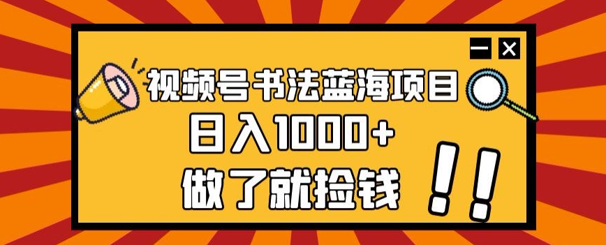 视频号书法蓝海项目，玩法简单，日入1000+【揭秘】-6688资源库