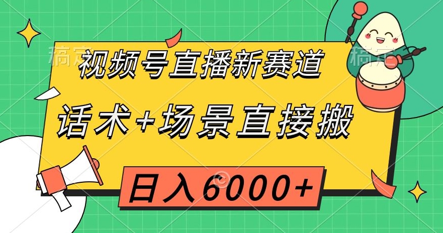视频号直播新赛道，话术+场景直接搬，日入6000+【揭秘】-6688资源库