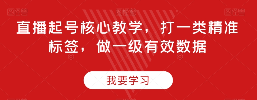 直播起号核心教学，打一类精准标签，做一级有效数据-6688资源库