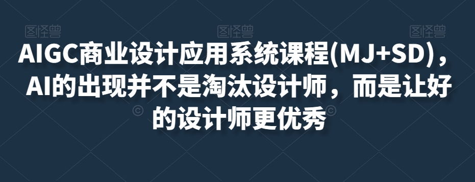AIGC商业设计应用系统课程(MJ+SD)，AI的出现并不是淘汰设计师，而是让好的设计师更优秀-6688资源库