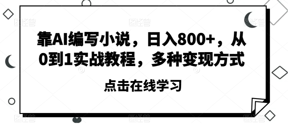 靠AI编写小说，日入800+，从0到1实战教程，多种变现方式【揭秘】-6688资源库