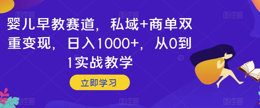 婴儿早教赛道，私域+商单双重变现，日入1000+，从0到1实战教学【揭秘】-6688资源库