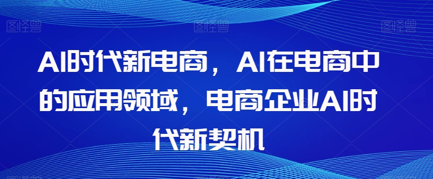 Al时代新电商,Al在电商中的应用领域,电商企业AI时代新契机-6688资源库