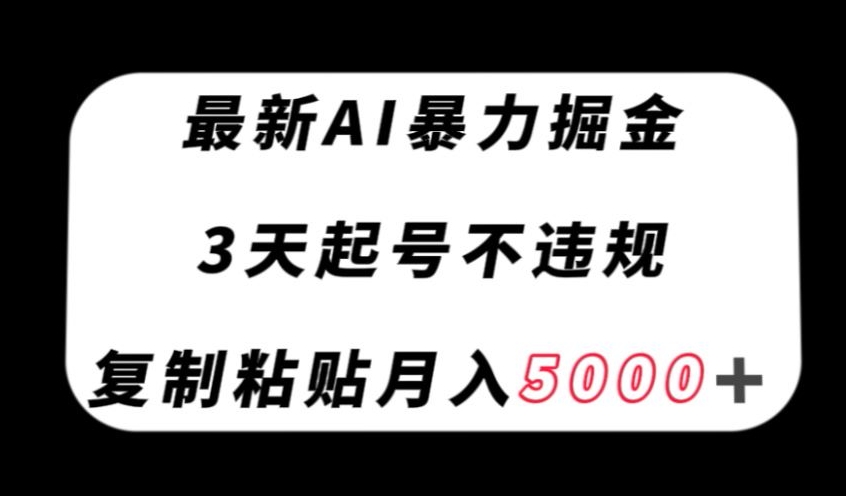 最新AI暴力掘金，3天必起号不违规，复制粘贴月入5000＋【揭秘】-6688资源库