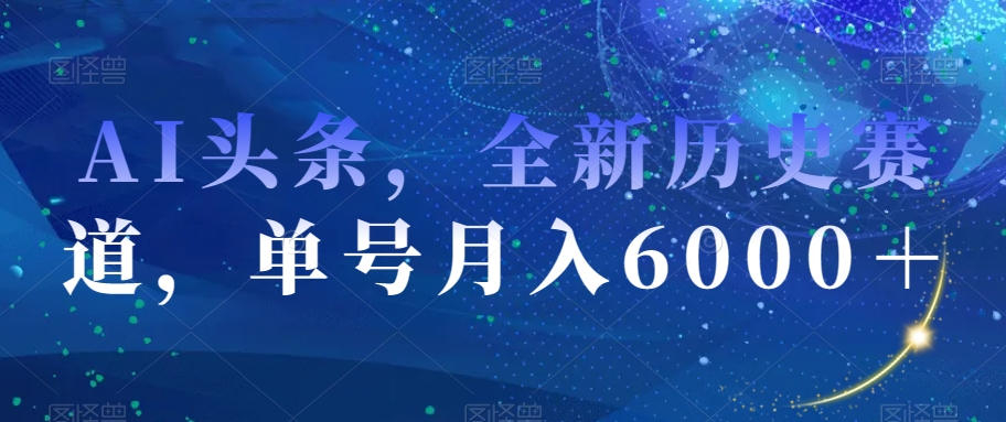 AI头条，全新历史赛道，单号月入6000＋【揭秘】-6688资源库