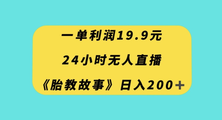 一单利润19.9，24小时无人直播胎教故事，每天轻松200+【揭秘】-6688资源库