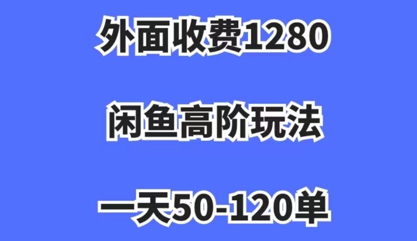 外面收费1280,闲鱼高阶玩法,一天50-120单,市场需求大,日入1000+【揭秘】-6688资源库