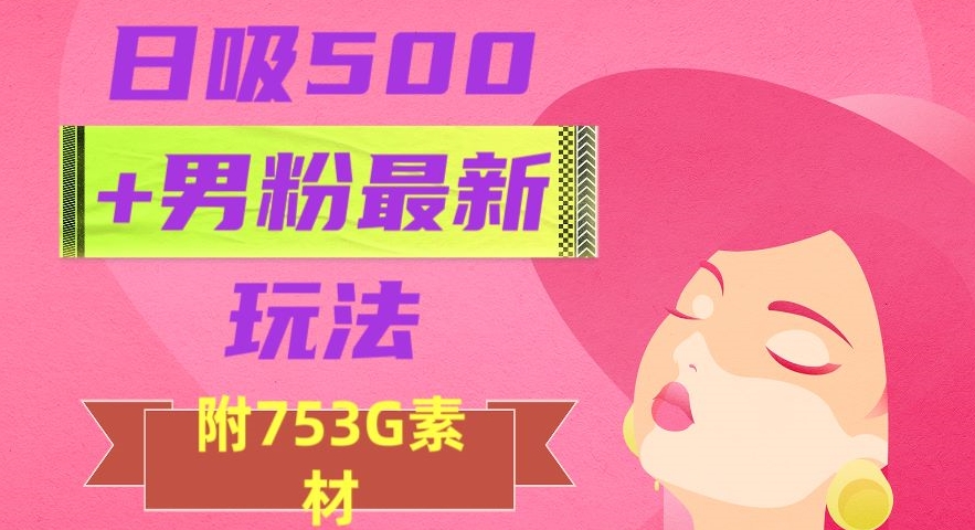 日吸500+男粉最新玩法，从作品制作到如何引流及后端变现，保姆级教程【揭秘】-6688资源库