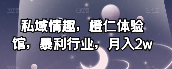 私域情趣，橙仁体验馆，暴利行业，月入2w【揭秘】-6688资源库