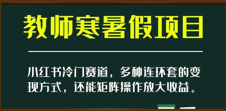 小红书冷门赛道,教师寒暑假项目,多种连环套的变现方式,还能矩阵操作放大收益【揭秘】-6688资源库