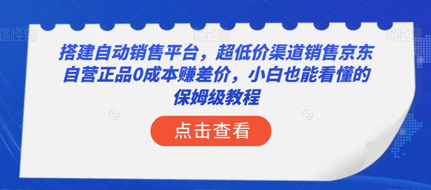 搭建自动销售平台，超低价渠道销售京东自营正品0成本赚差价，小白也能看懂的保姆级教程【揭秘】-6688资源库