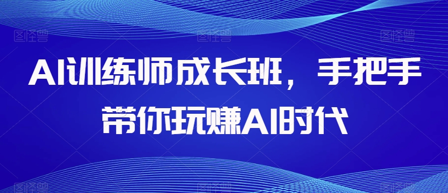 AI训练师成长班,手把手带你玩赚AI时代-6688资源库