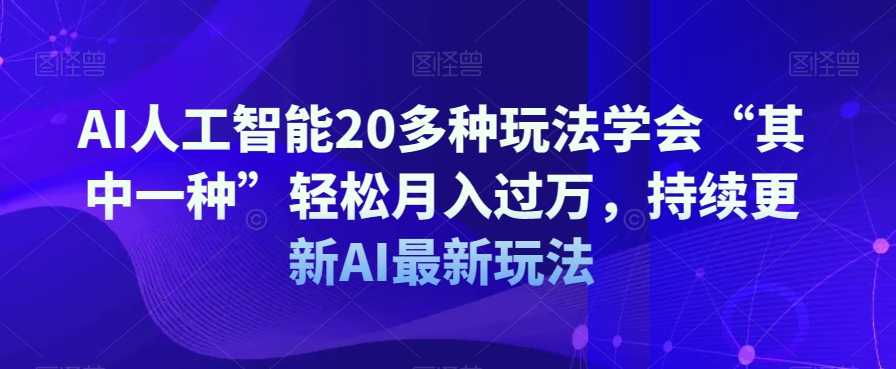 AI人工智能20多种玩法学会“其中一种”轻松月入过万,持续更新AI最新玩法-6688资源库