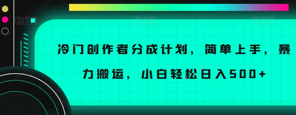 冷门创作者分成计划，简单上手，暴力搬运，小白轻松日入500+【揭秘】-6688资源库