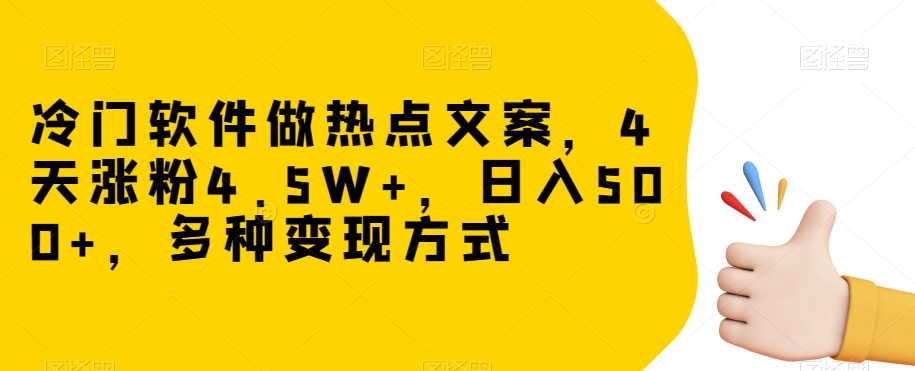 冷门软件做热点文案，4天涨粉4.5W+，日入500+，多种变现方式【揭秘】-6688资源库