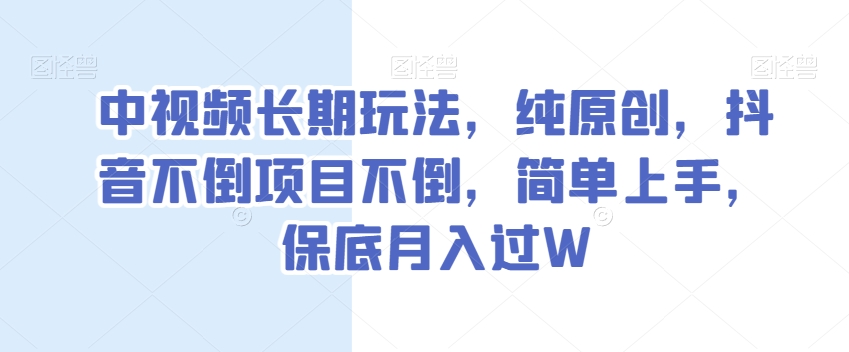中视频长期玩法，纯原创，抖音不倒项目不倒，简单上手，保底月入过W【揭秘】-6688资源库
