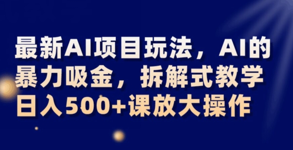 最新AI项目玩法,AI的暴力吸金,拆解式教学,日入500+可放大操作【揭秘】-6688资源库