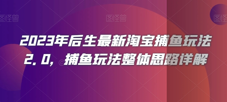 2023年后生最新淘宝捕鱼玩法2.0，捕鱼玩法整体思路详解-6688资源库