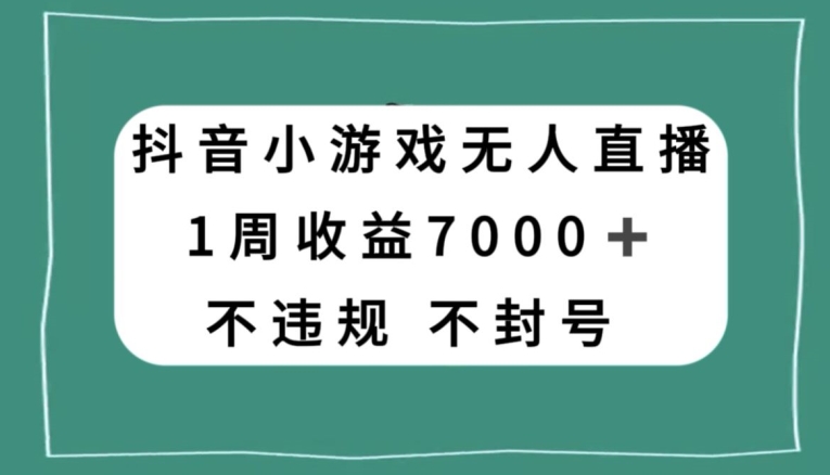 抖音小游戏无人直播,不违规不封号1周收益7000+,官方流量扶持【揭秘】-6688资源库