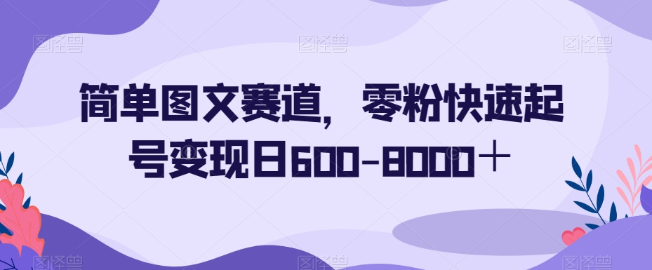 简单图文赛道，零粉快速起号变现日600-8000＋-6688资源库