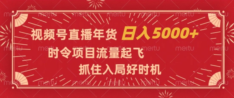 视频号直播年货,时令项目流量起飞,抓住入局好时机,日入5000+【揭秘】-6688资源库