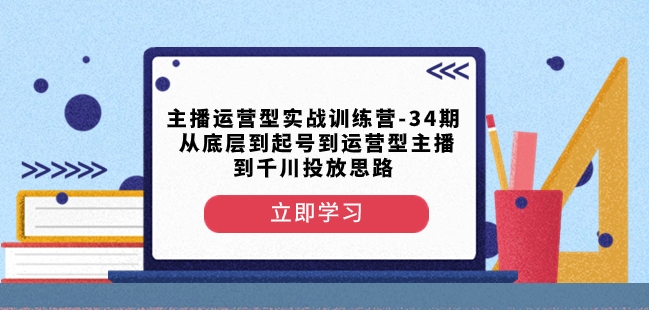主播运营型实战训练营-第34期从底层到起号到运营型主播到千川投放思路-6688资源库